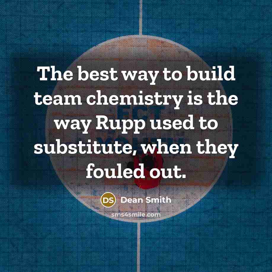 “The best way to build team chemistry is the way…” quote by Dean Smith