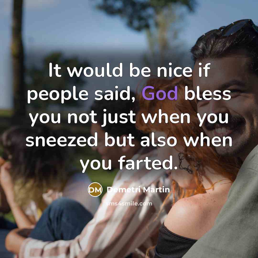 “It would be nice if people said, God bless you…” quote by Demetri Martin