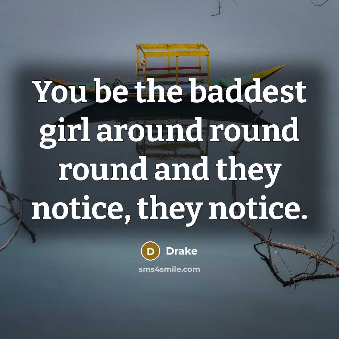 “You be the baddest girl around round round and they notice, they notice.” quote by Drake