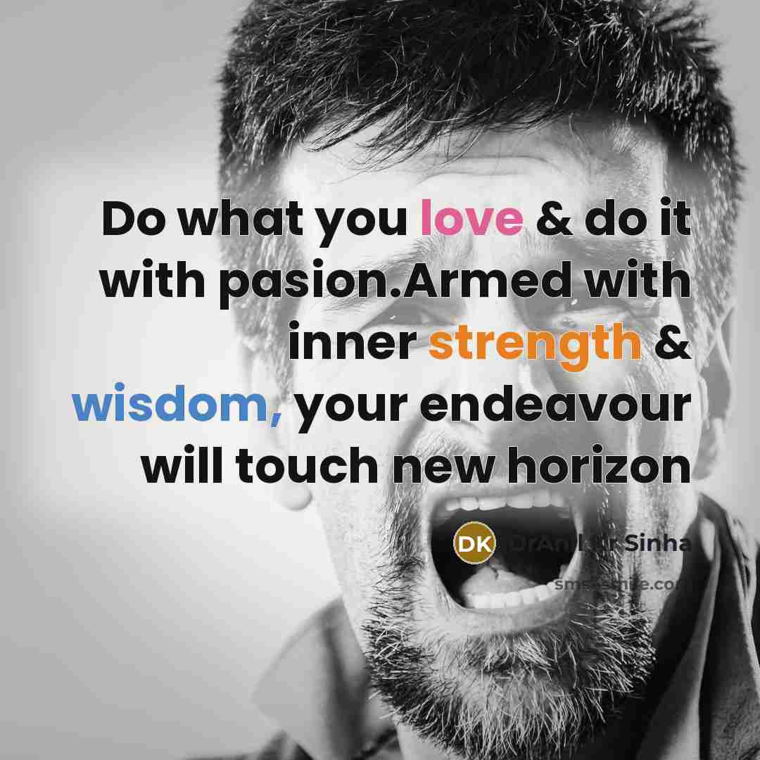 “Do what you love & do it with pasion.Armed with inner strength & wisdom, your endeavour will touch new horizon” quote by DrAnil Kr Sinha