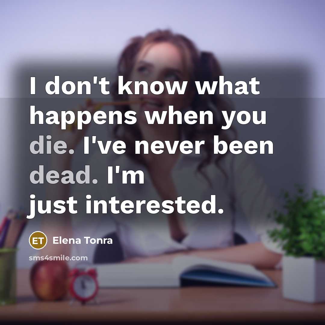 “I don't know what happens when you die. I've never been dead. I'm just interested.” quote by Elena Tonra