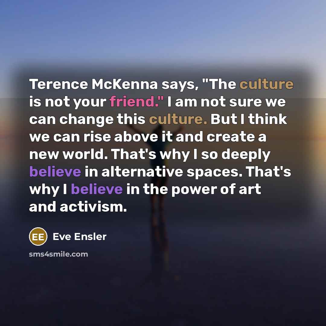 “Terence McKenna says, "The culture is not your friend." I…” quote by Eve Ensler