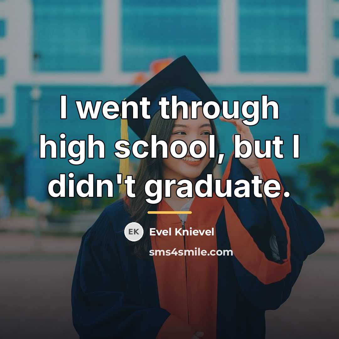 “I went through high school, but I didn't graduate.…” quote by Evel Knievel
