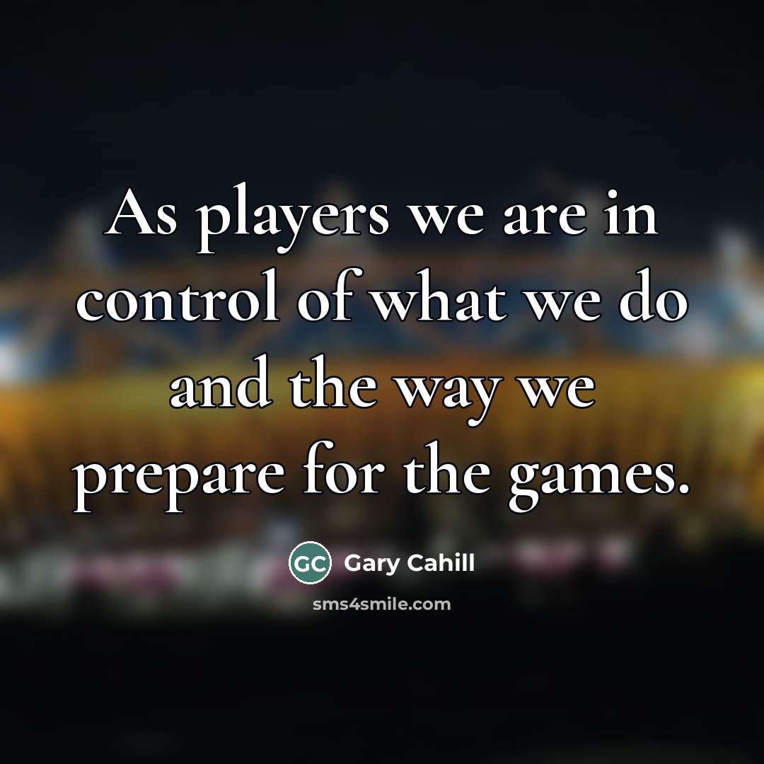 “As players we are in control of what we do…” quote by Gary Cahill