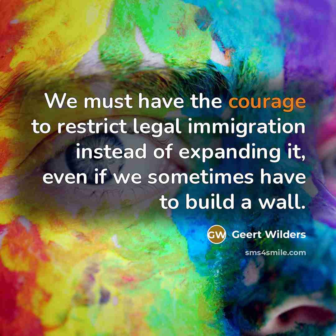 “We must have the courage to restrict legal immigration instead…” quote by Geert Wilders