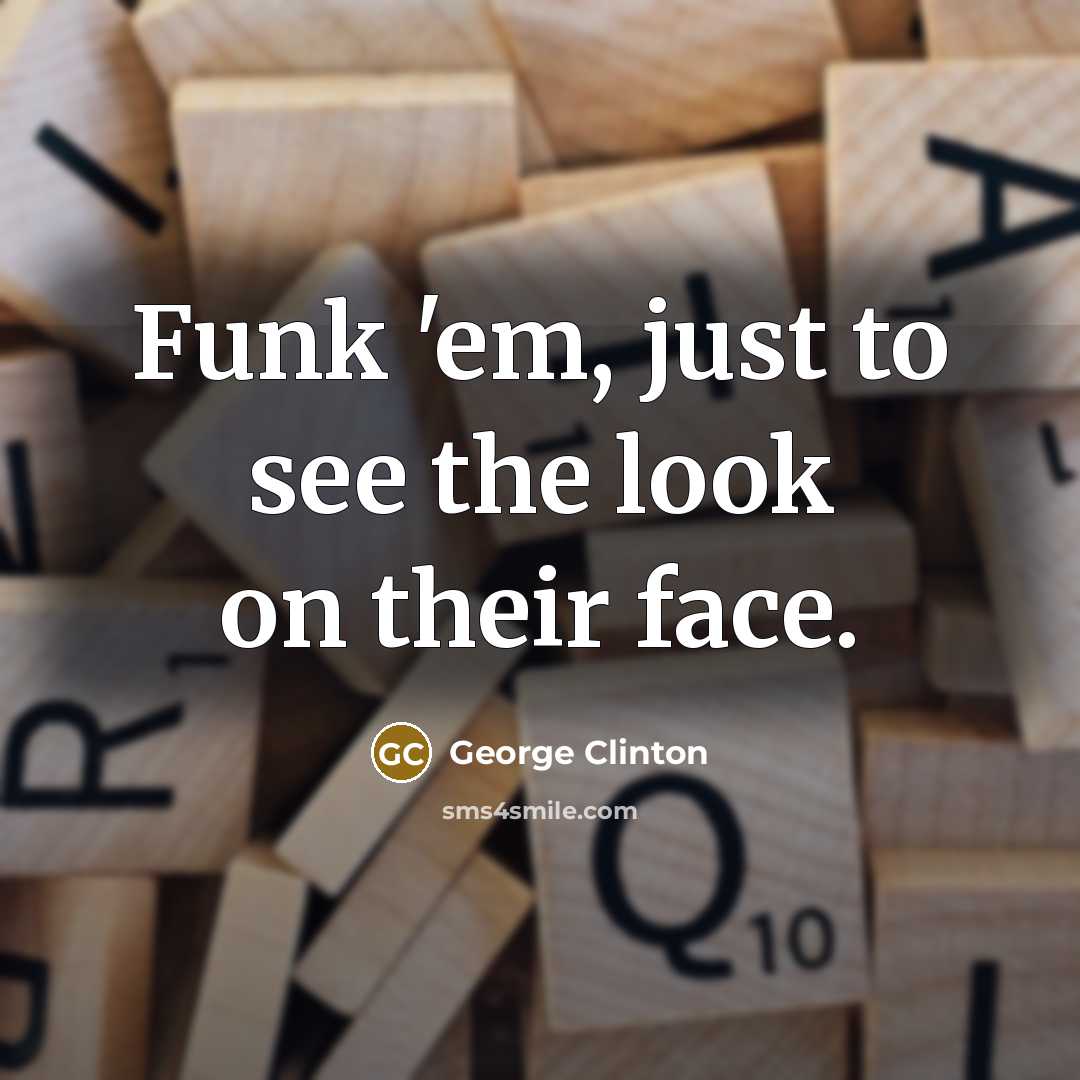 “Funk 'em, just to see the look on their face.…” quote by George Clinton