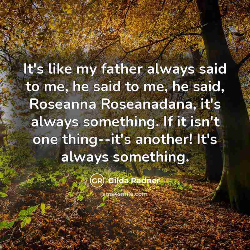 “It's like my father always said to me, he said…” quote by Gilda Radner