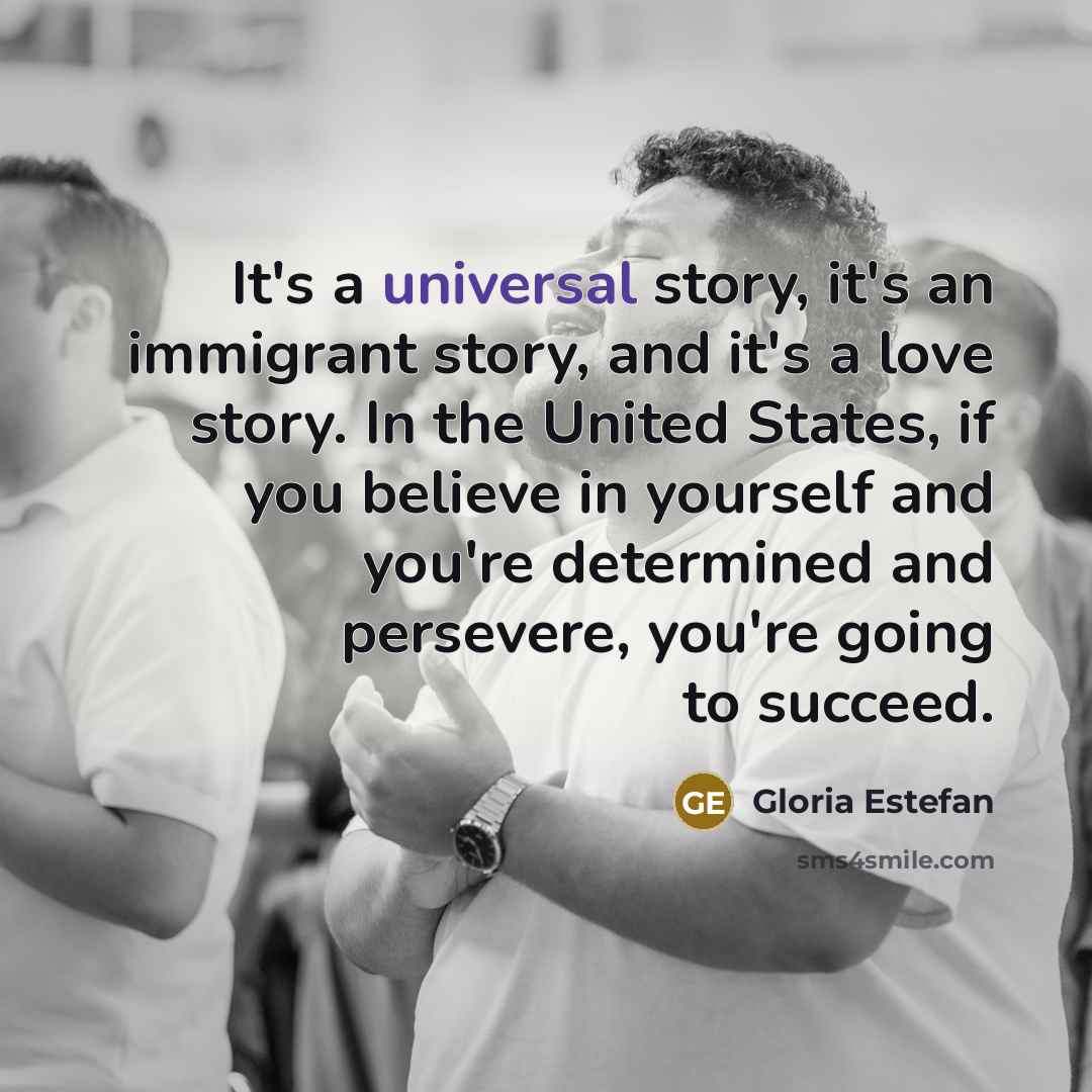 “It's a universal story, it's an immigrant story, and it's…” quote by Gloria Estefan