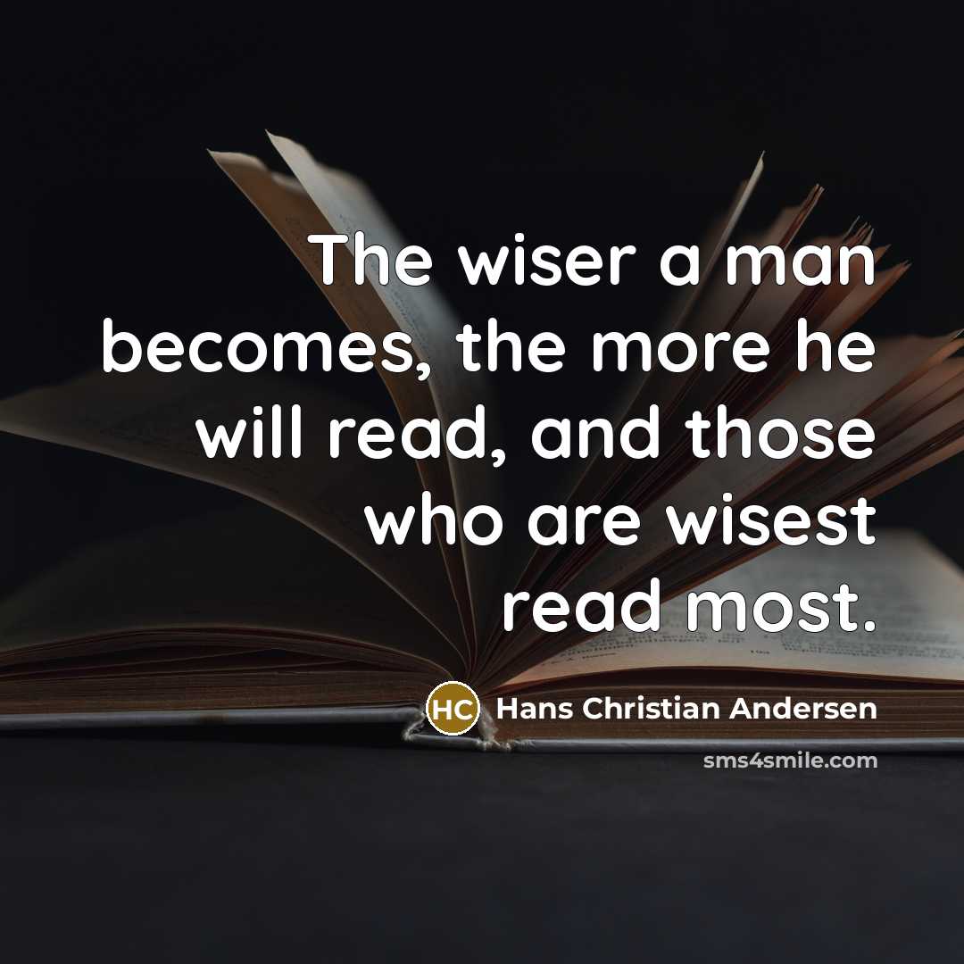 “The wiser a man becomes, the more he will read,…” quote by Hans Christian Andersen
