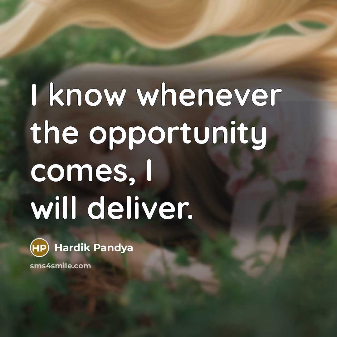 “I know whenever the opportunity comes, I will deliver.” quote by Hardik Pandya