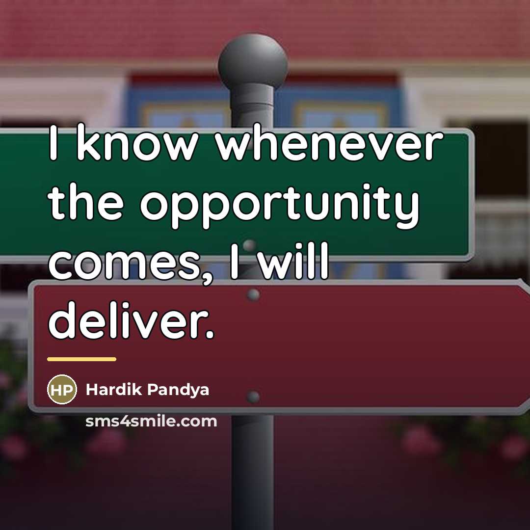 “I know whenever the opportunity comes, I will deliver.…” quote by Hardik Pandya
