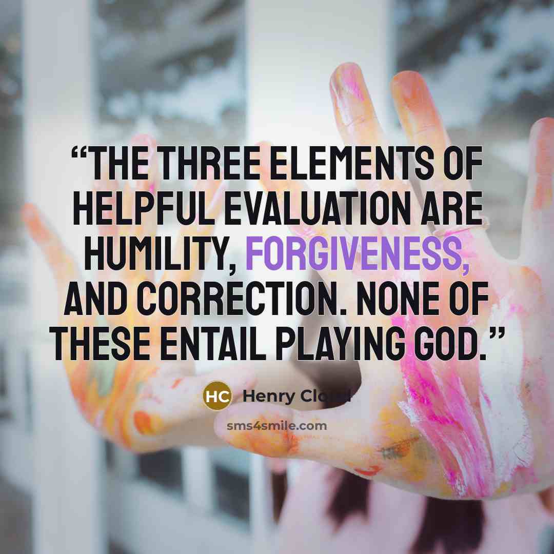 “the three elements of helpful evaluation are humility, forgiveness, and correction. None of these entail playing God.” quote by Henry Cloud