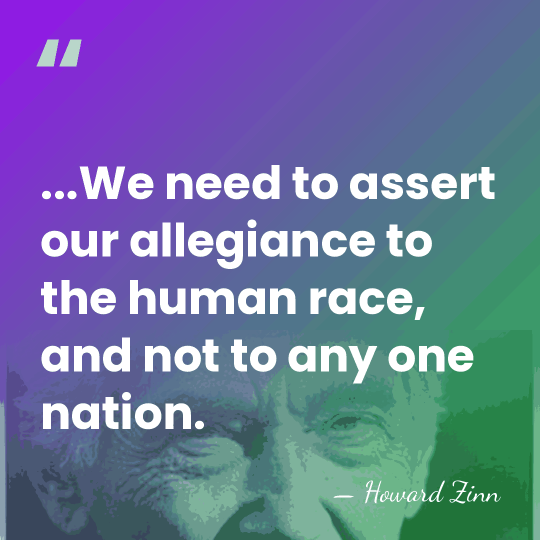 ...We need to assert our allegiance to the human race, and not&hellip; - Howard Zinn