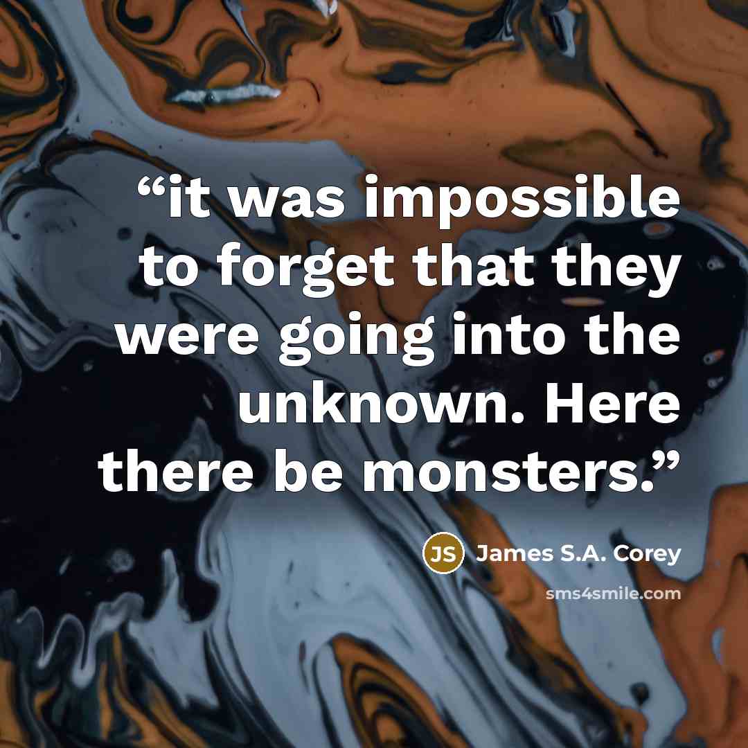 “it was impossible to forget that they were going into the unknown. Here there be monsters.” quote by James S.A. Corey