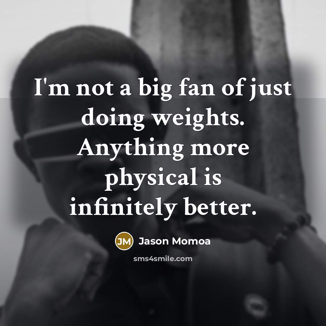 “I'm not a big fan of just doing weights. Anything…” quote by Jason Momoa