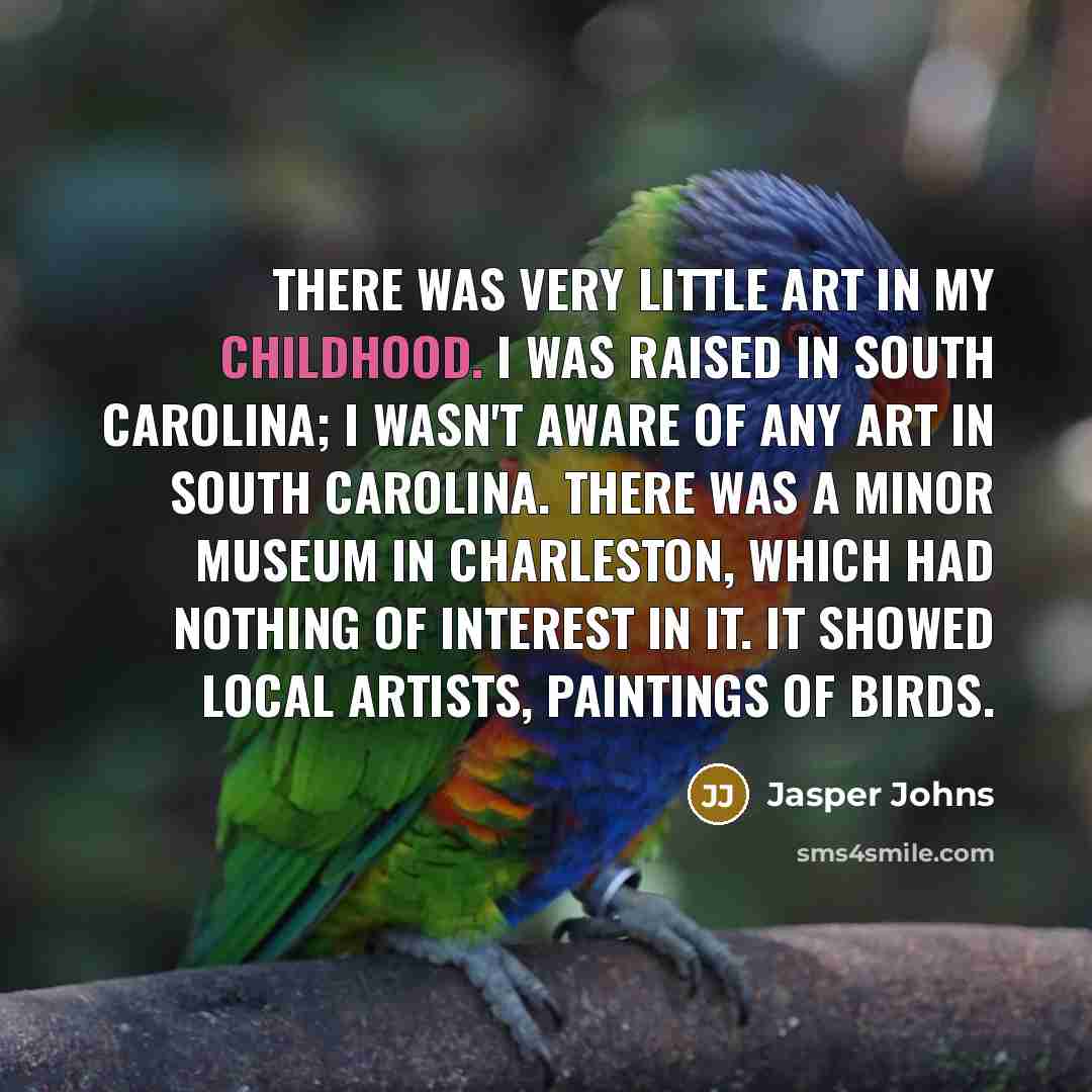 “There was very little art in my childhood. I was…” quote by Jasper Johns