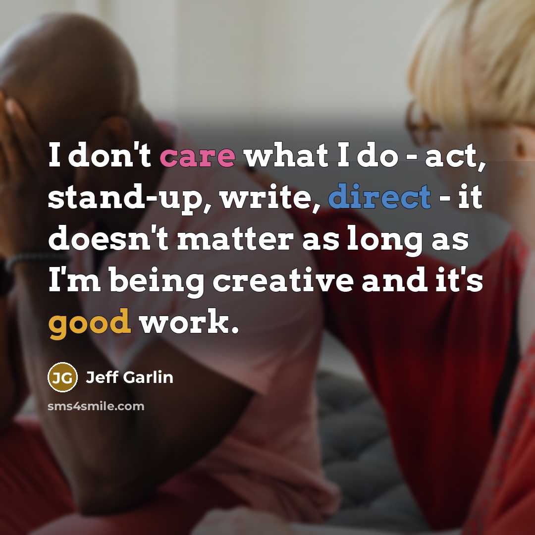 “I don't care what I do - act, stand-up, write,…” quote by Jeff Garlin