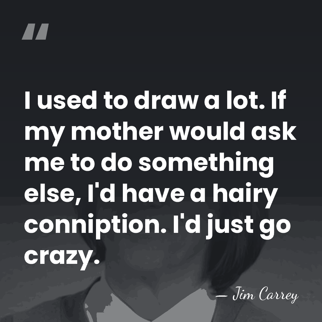 I used to draw a lot. If my mother would ask me&hellip; - Jim Carrey
