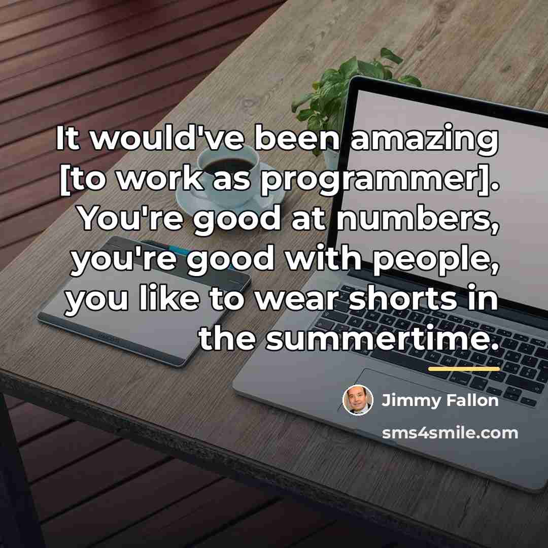 “It would've been amazing [to work as programmer]. You're good…” quote by Jimmy Fallon