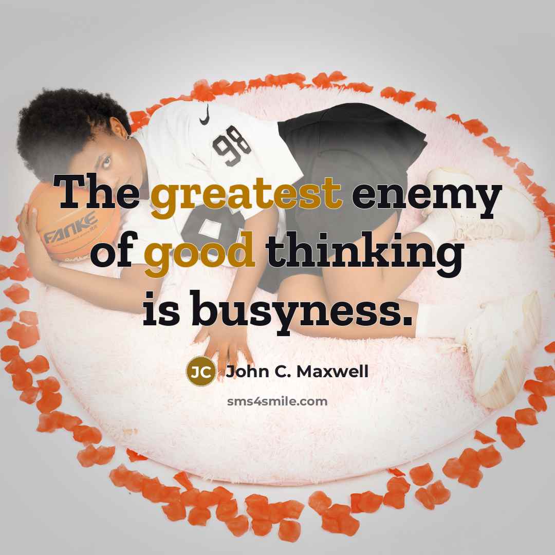 “The greatest enemy of good thinking is busyness.” quote by John C. Maxwell