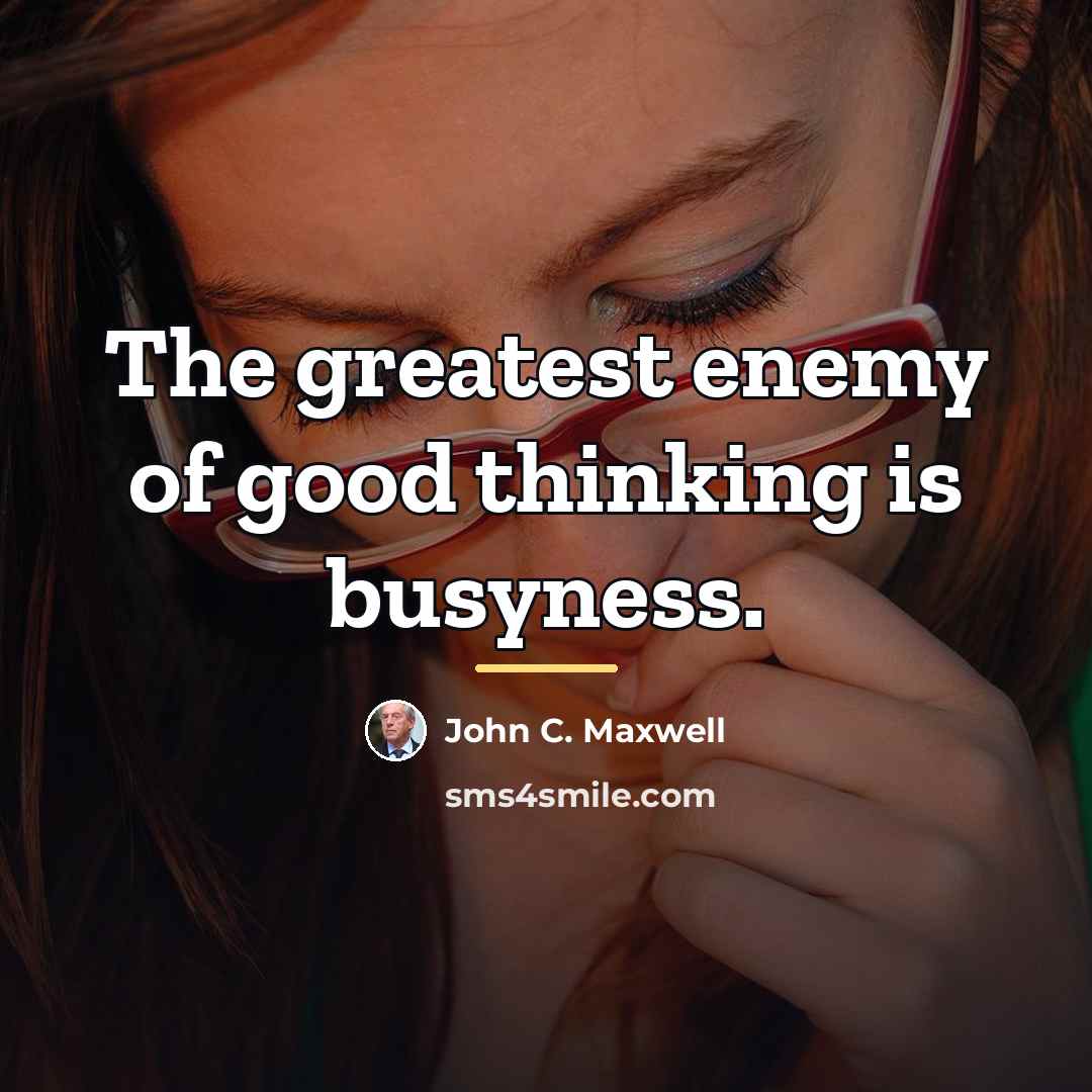 “The greatest enemy of good thinking is busyness.…” quote by John C. Maxwell