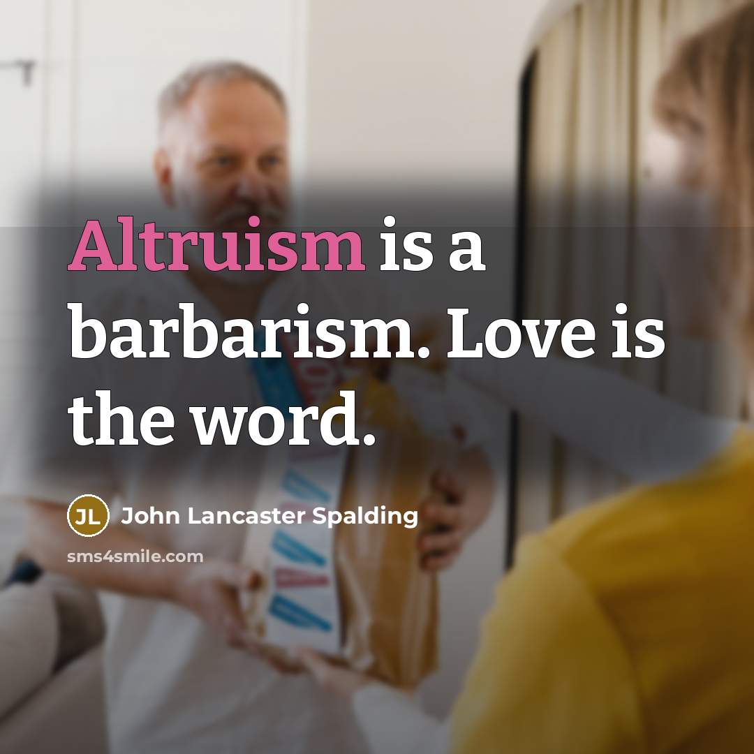 “Altruism is a barbarism. Love is the word.…” quote by John Lancaster Spalding
