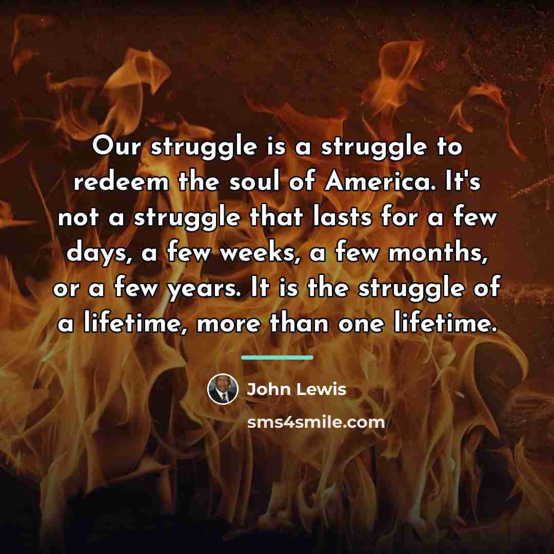 “Our struggle is a struggle to redeem the soul of…” quote by John Lewis