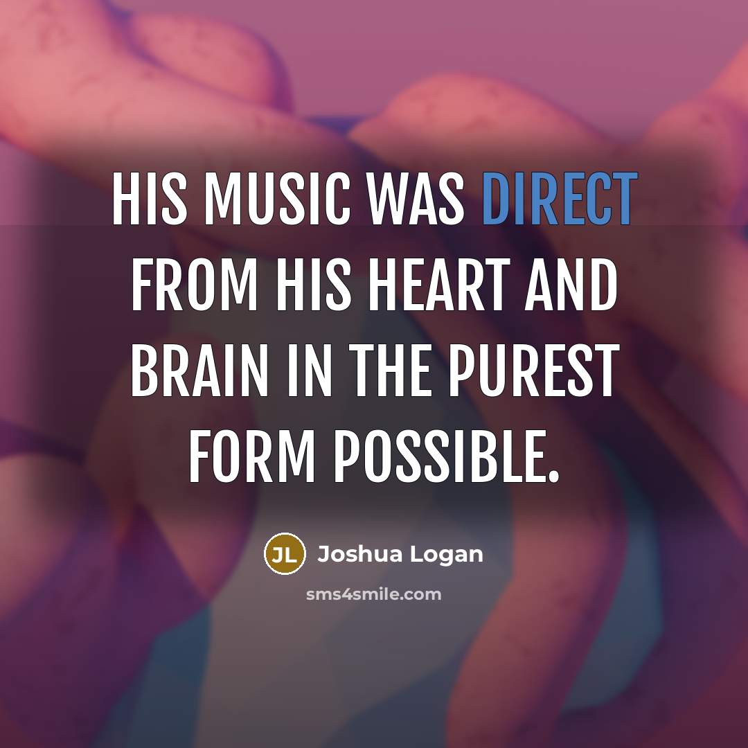 “His music was direct from his heart and brain in…” quote by Joshua Logan