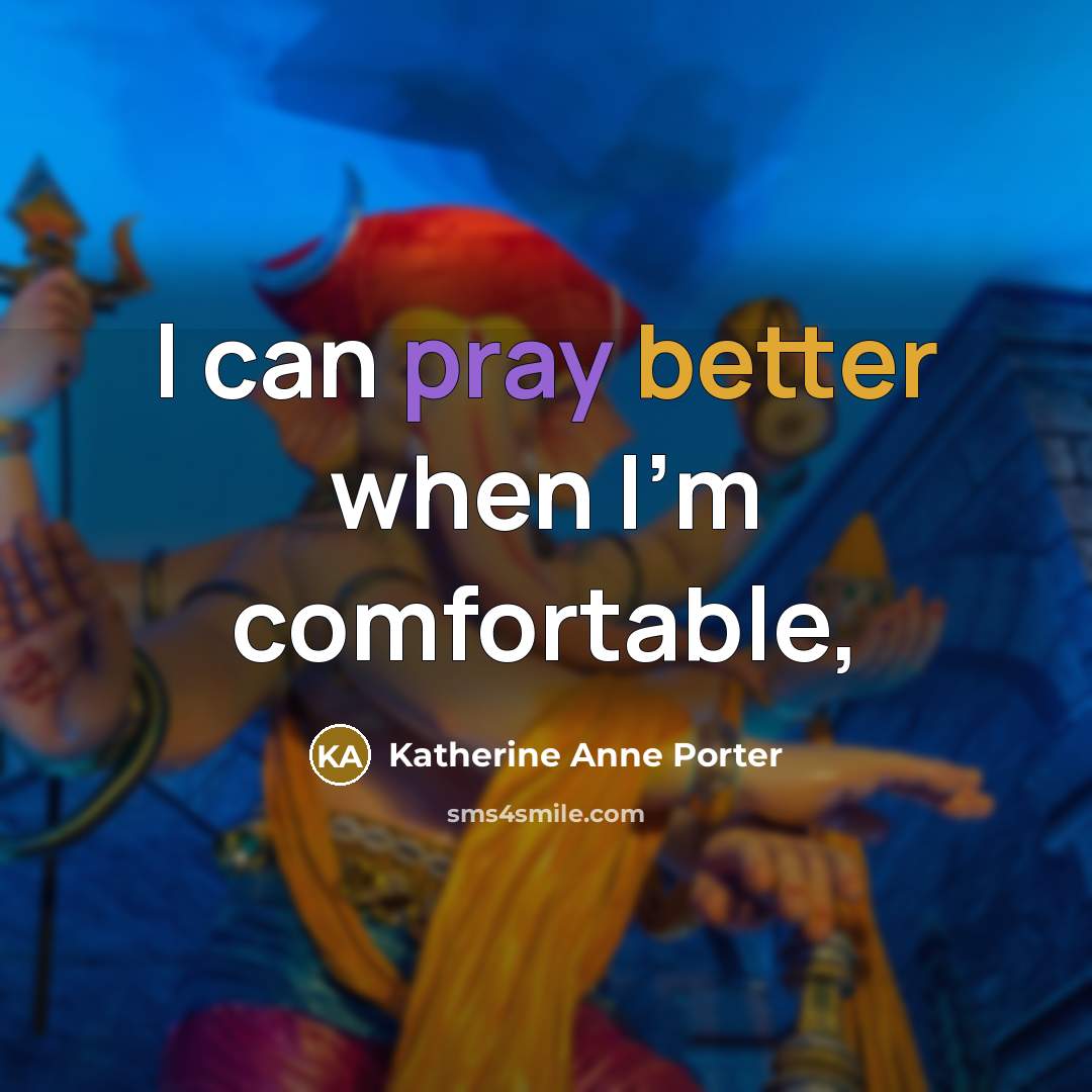“I can pray better when I'm comfortable,” quote by Katherine Anne Porter