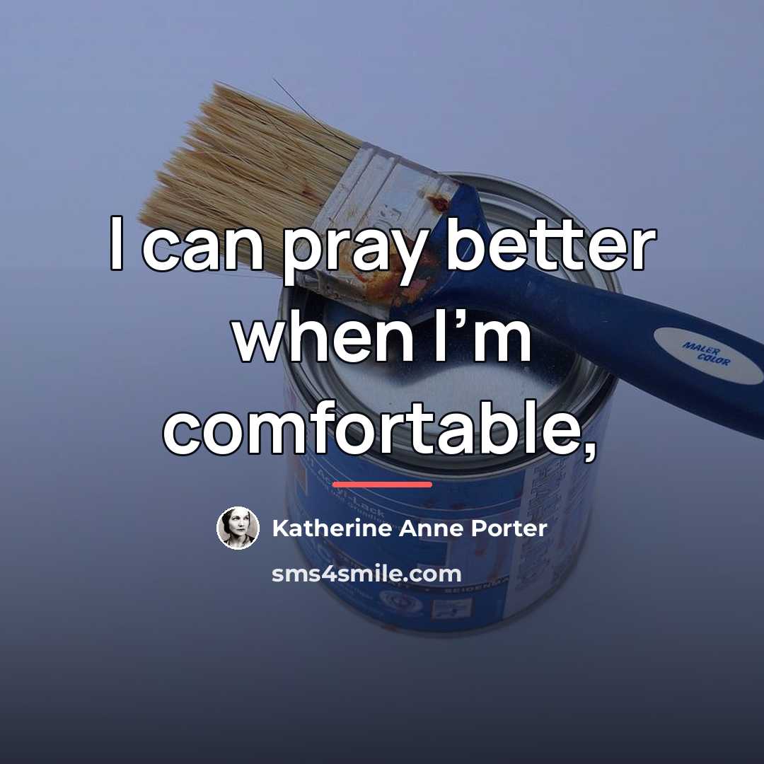 “I can pray better when I'm comfortable,…” quote by Katherine Anne Porter