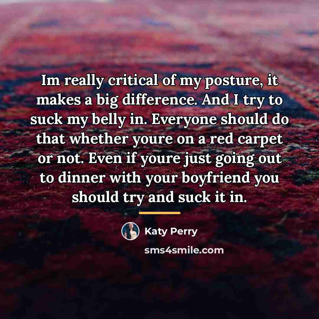 “Im really critical of my posture, it makes a big…” quote by Katy Perry