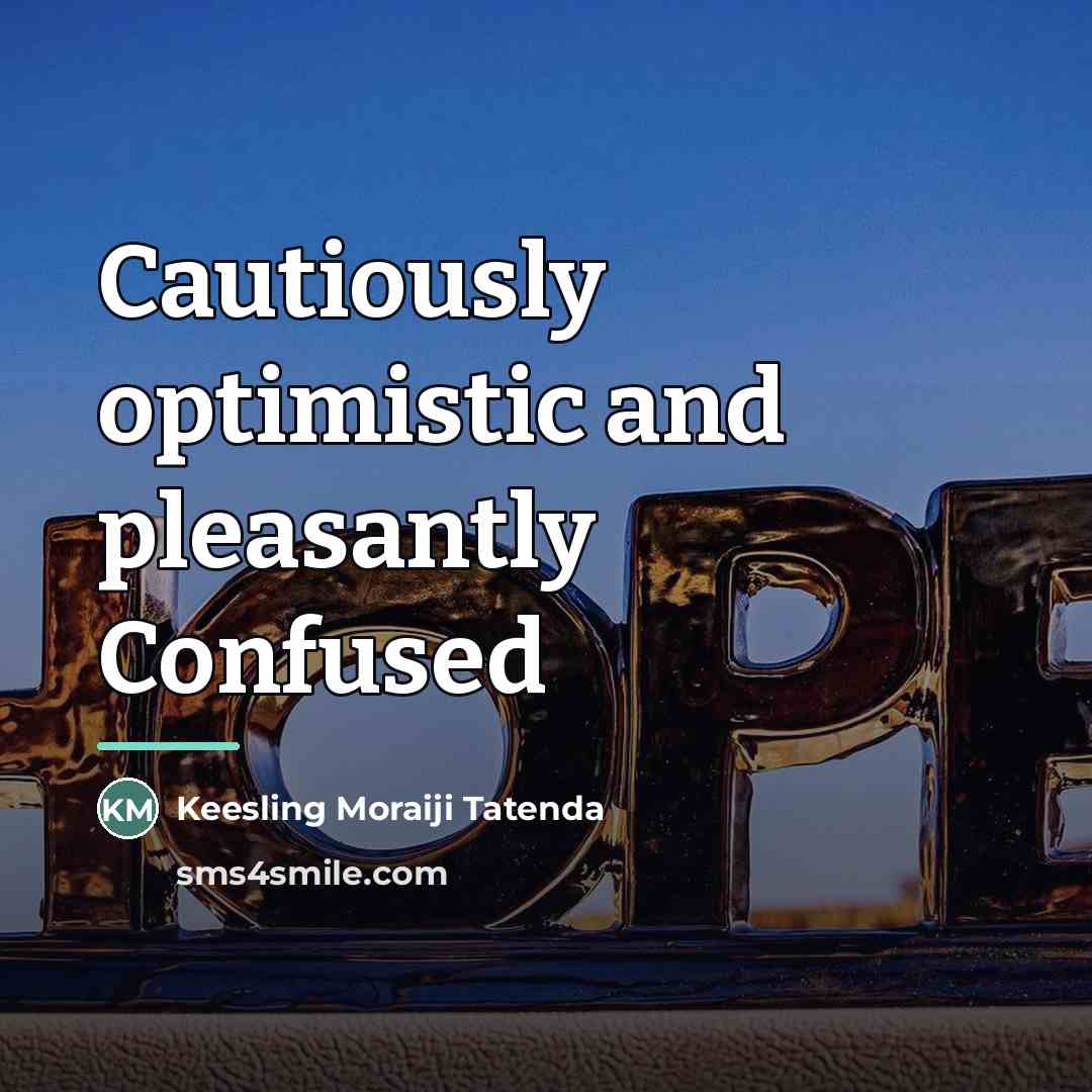 “Cautiously optimistic and pleasantly Confused…” quote by Keesling Moraiji Tatenda