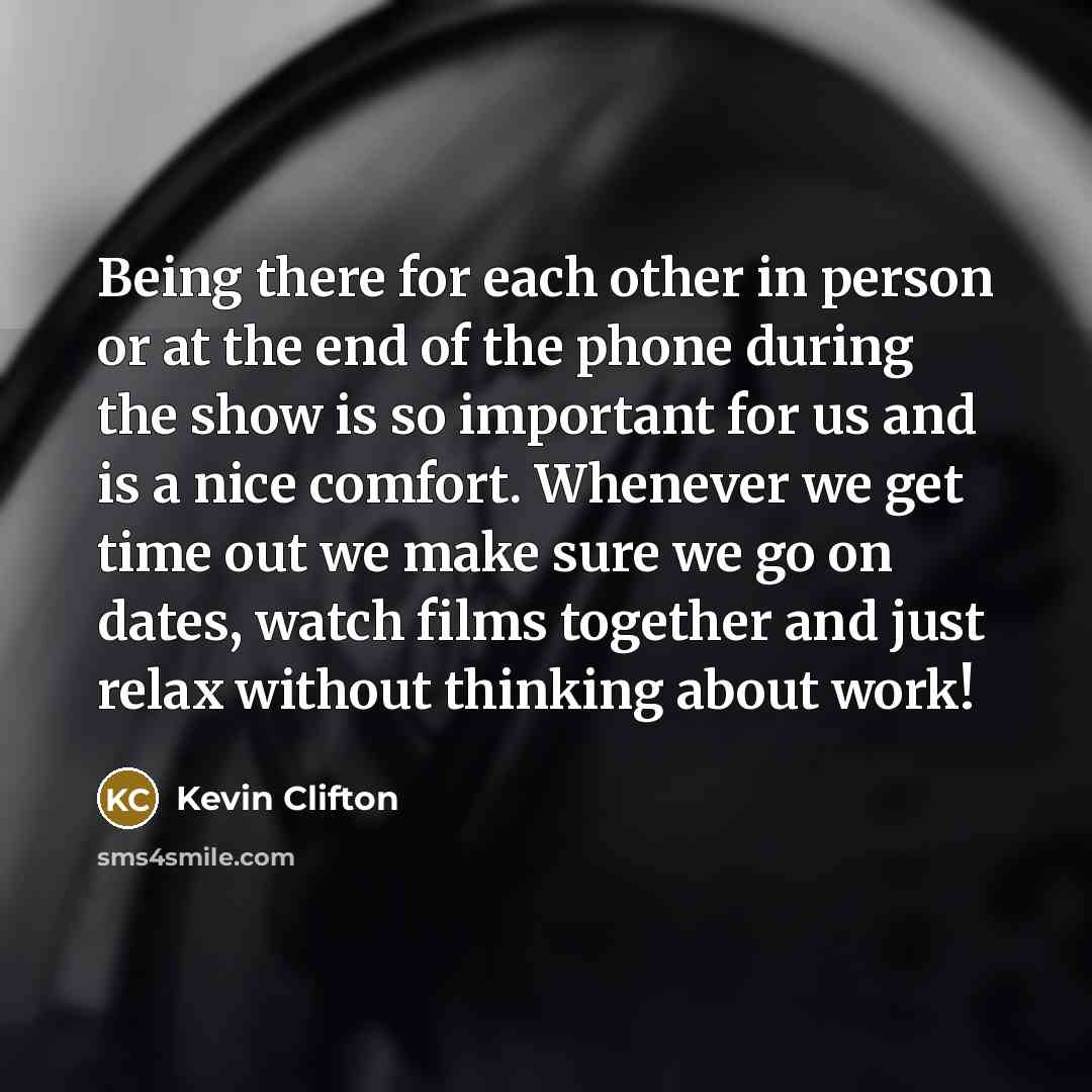 “Being there for each other in person or at the end of the phone during the show is so important for us and is a nice comfort. Whenever we get time out we make sure we go on dates, watch films together and just relax without thinking about work!” quote by Kevin Clifton