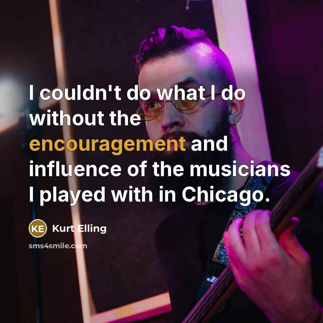 “I couldn't do what I do without the encouragement and…” quote by Kurt Elling