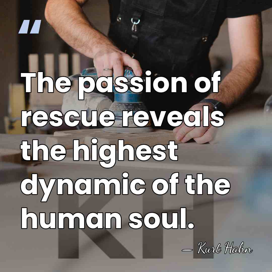 The passion of rescue reveals the highest dynamic of the human soul. - Kurt Hahn