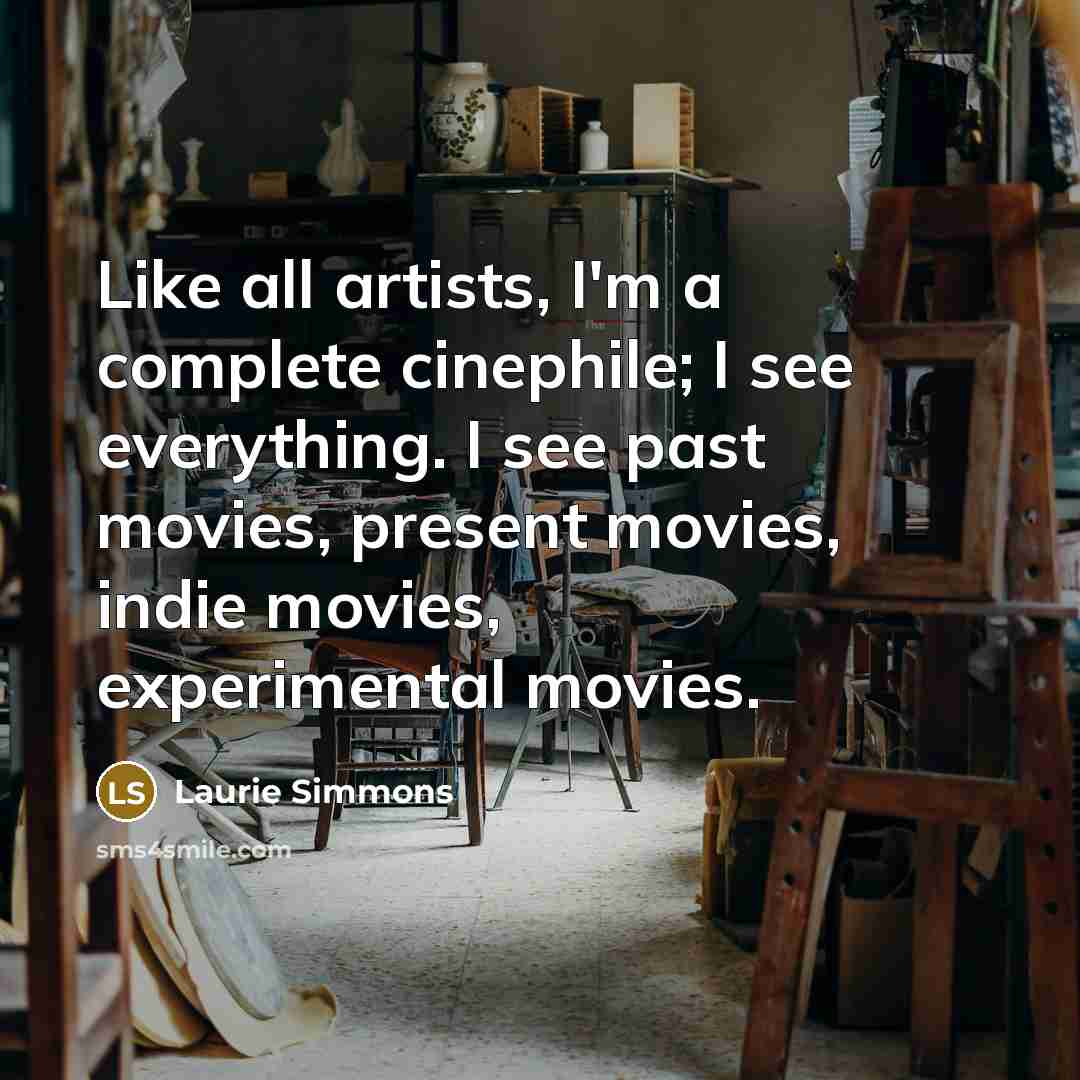 “Like all artists, I'm a complete cinephile; I see everything.…” quote by Laurie Simmons
