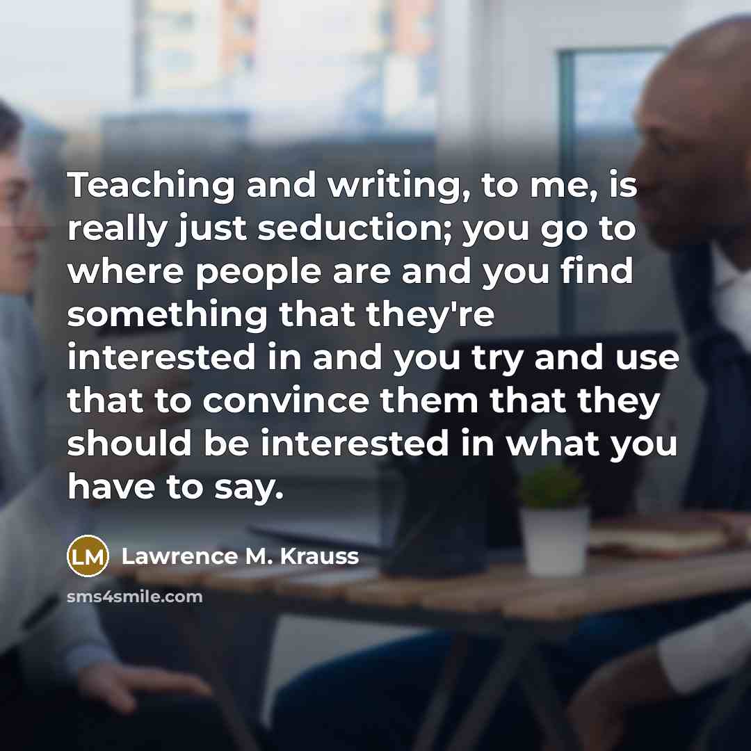 “Teaching and writing, to me, is really just seduction; you…” quote by Lawrence M. Krauss