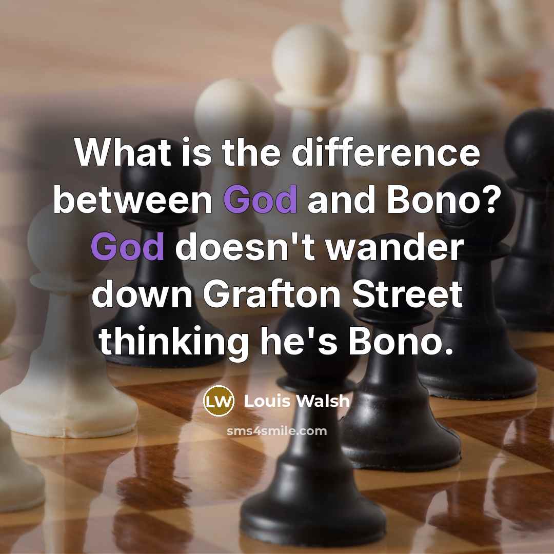 “What is the difference between God and Bono? God doesn't wander down Grafton Street thinking he's Bono.” quote by Louis Walsh
