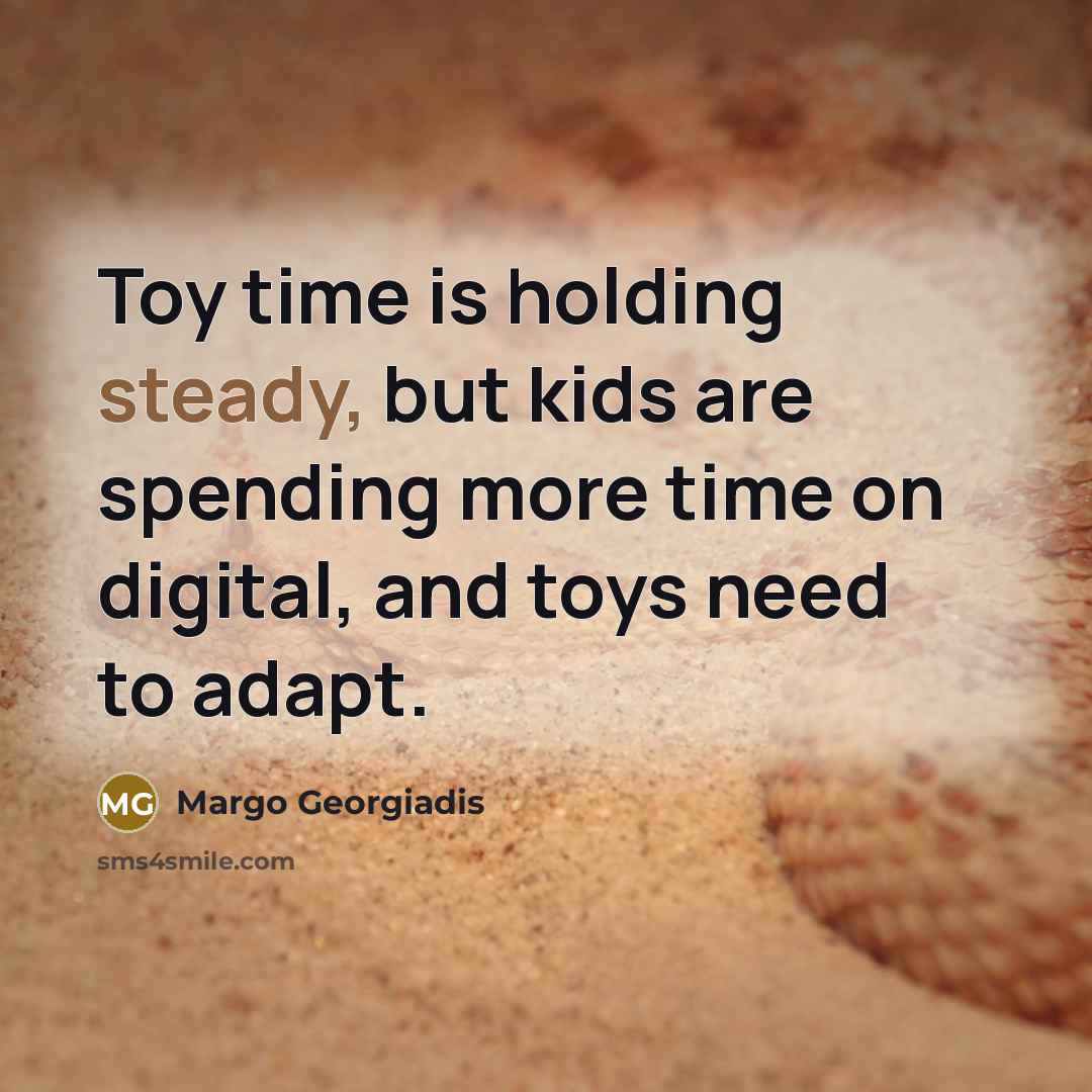 “Toy time is holding steady, but kids are spending more…” quote by Margo Georgiadis