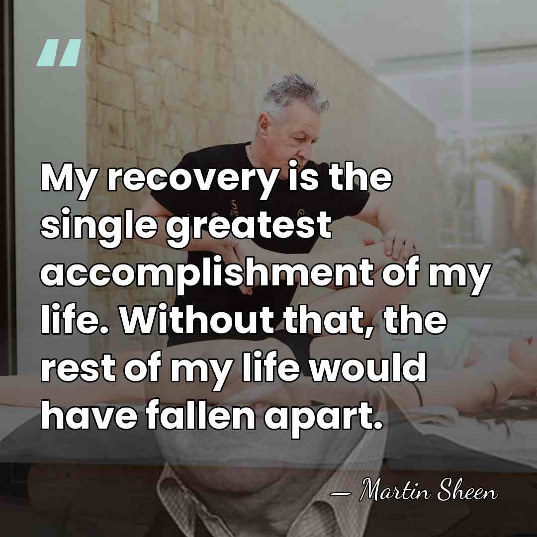 My recovery is the single greatest accomplishment of my life. Without that,&hellip; - Martin Sheen