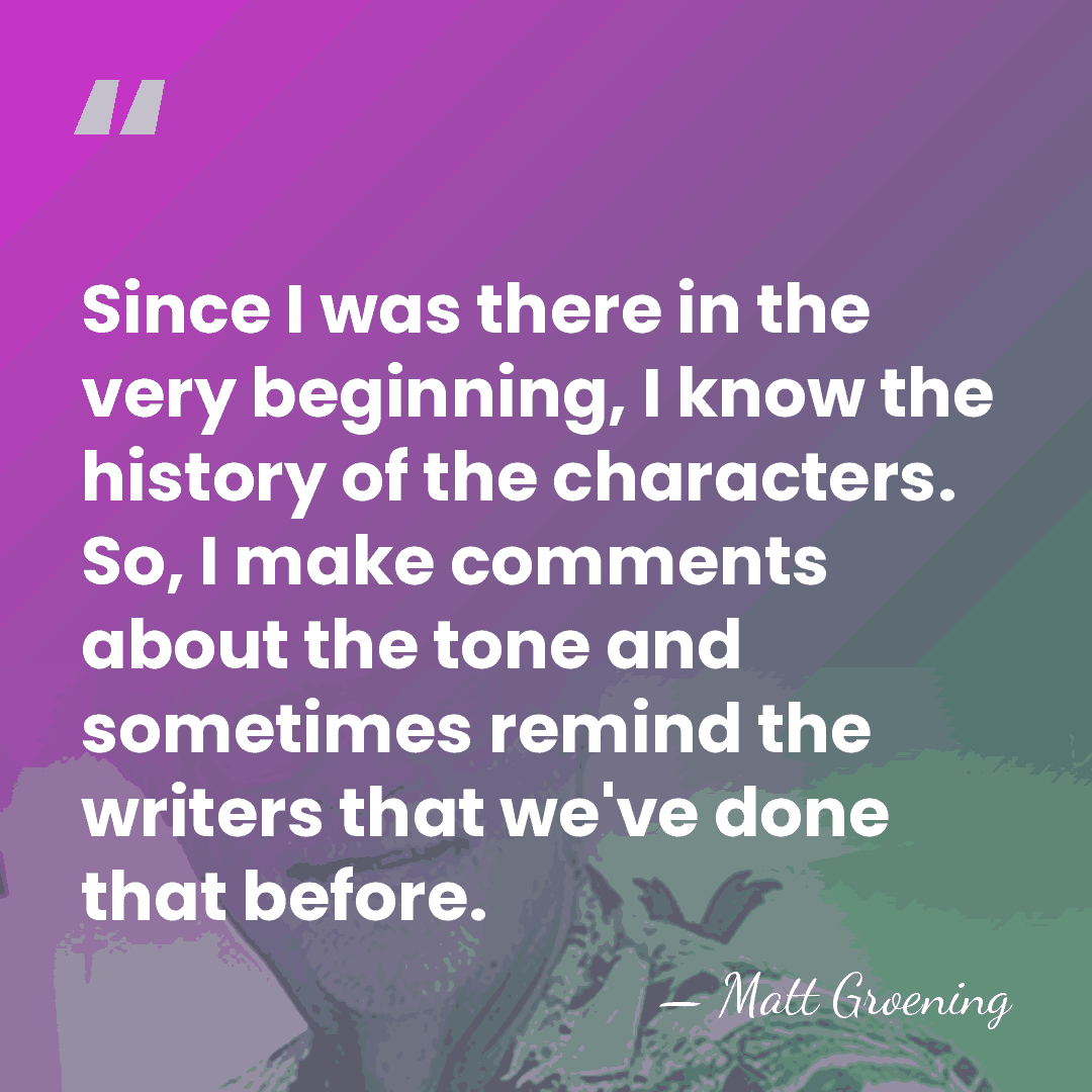 Since I was there in the very beginning, I know the history&hellip; - Matt Groening
