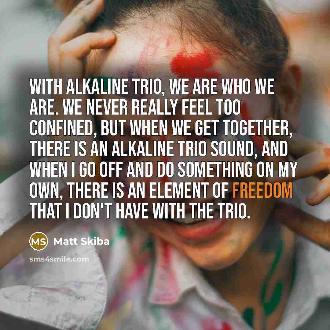 “With Alkaline Trio, we are who we are. We never…” quote by Matt Skiba