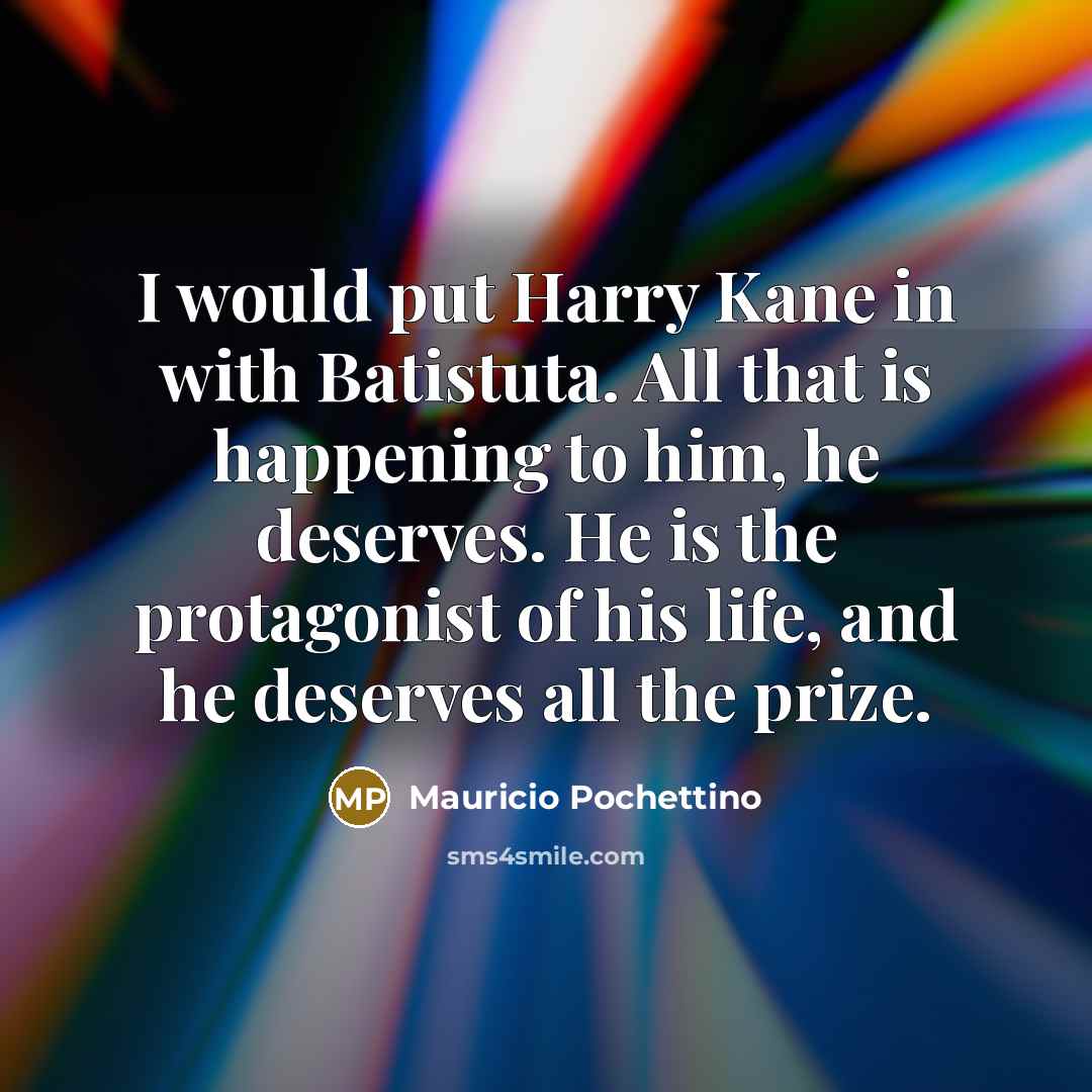 “I would put Harry Kane in with Batistuta. All that…” quote by Mauricio Pochettino