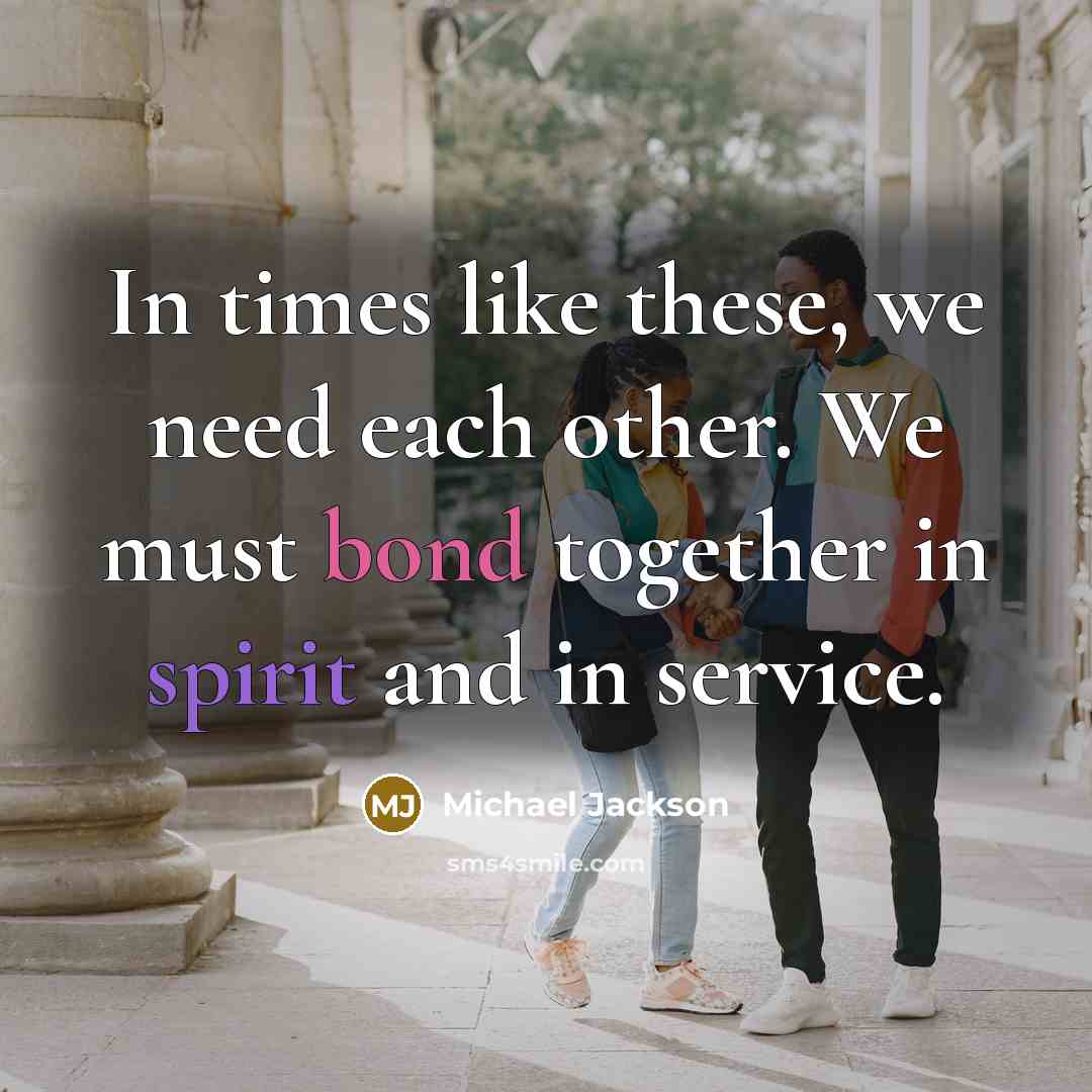 “In times like these, we need each other. We must bond together in spirit and in service.” quote by Michael Jackson
