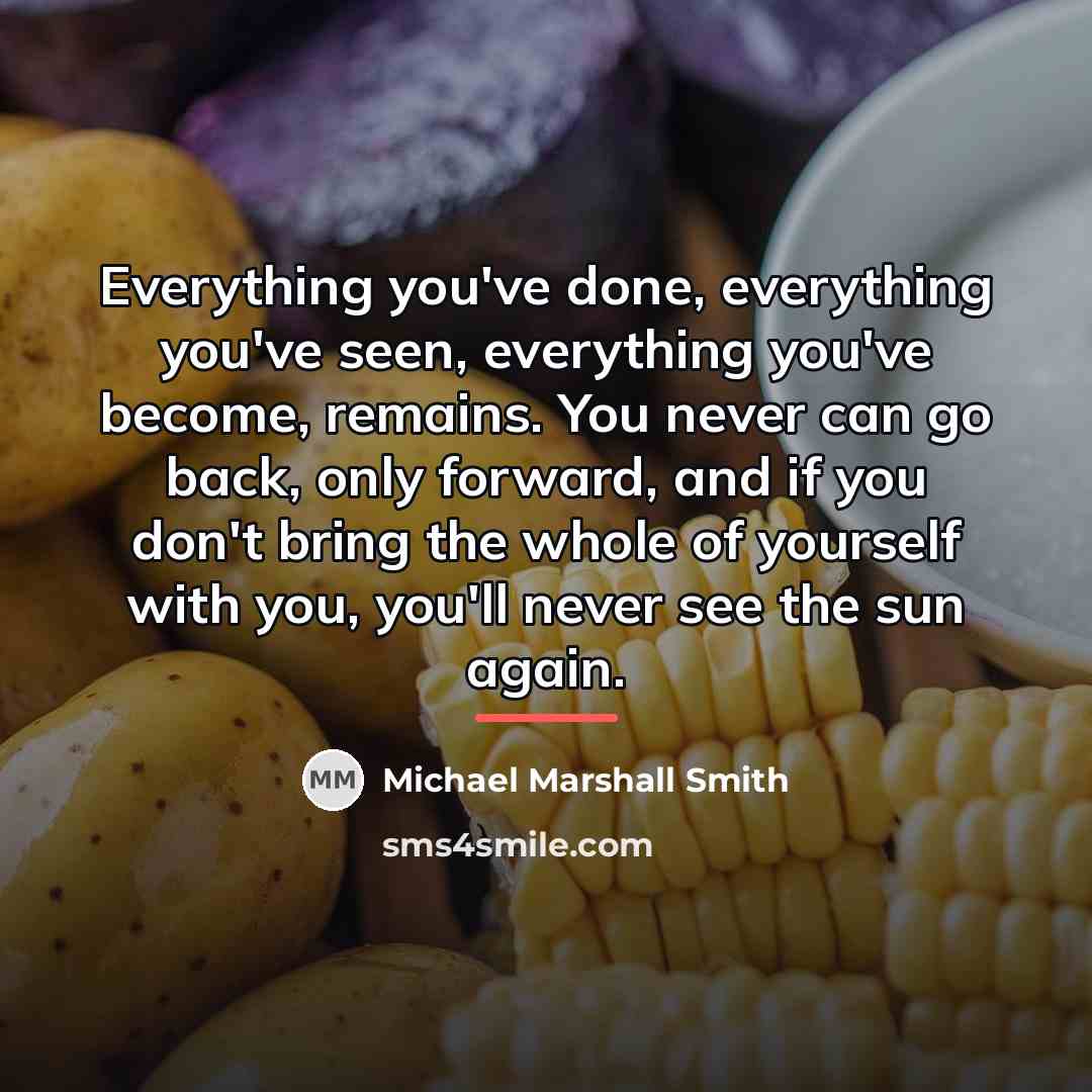 “Everything you've done, everything you've seen, everything you've become, remains.…” quote by Michael Marshall Smith