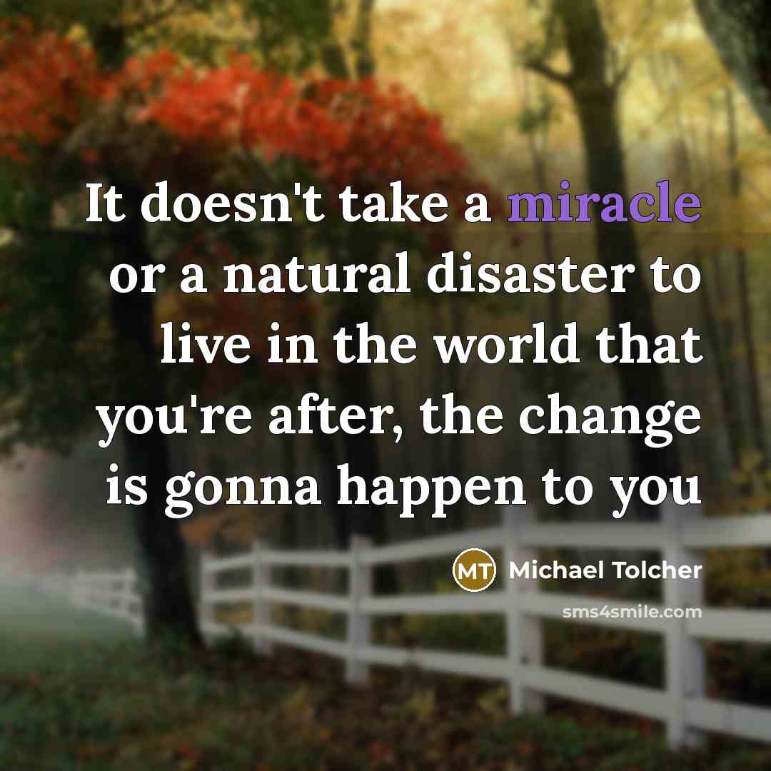 “It doesn't take a miracle or a natural disaster to…” quote by Michael Tolcher
