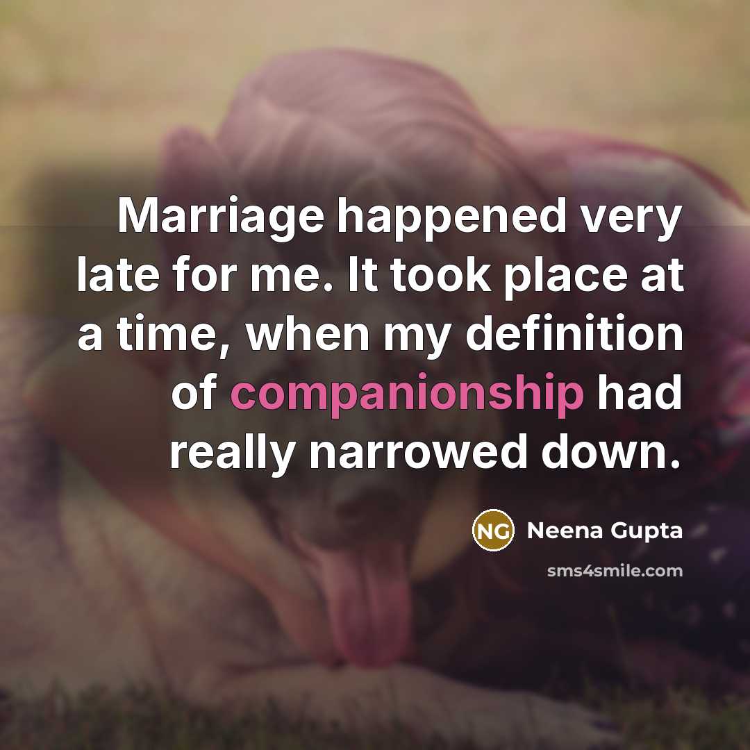 “Marriage happened very late for me. It took place at a time, when my definition of companionship had really narrowed down.” quote by Neena Gupta