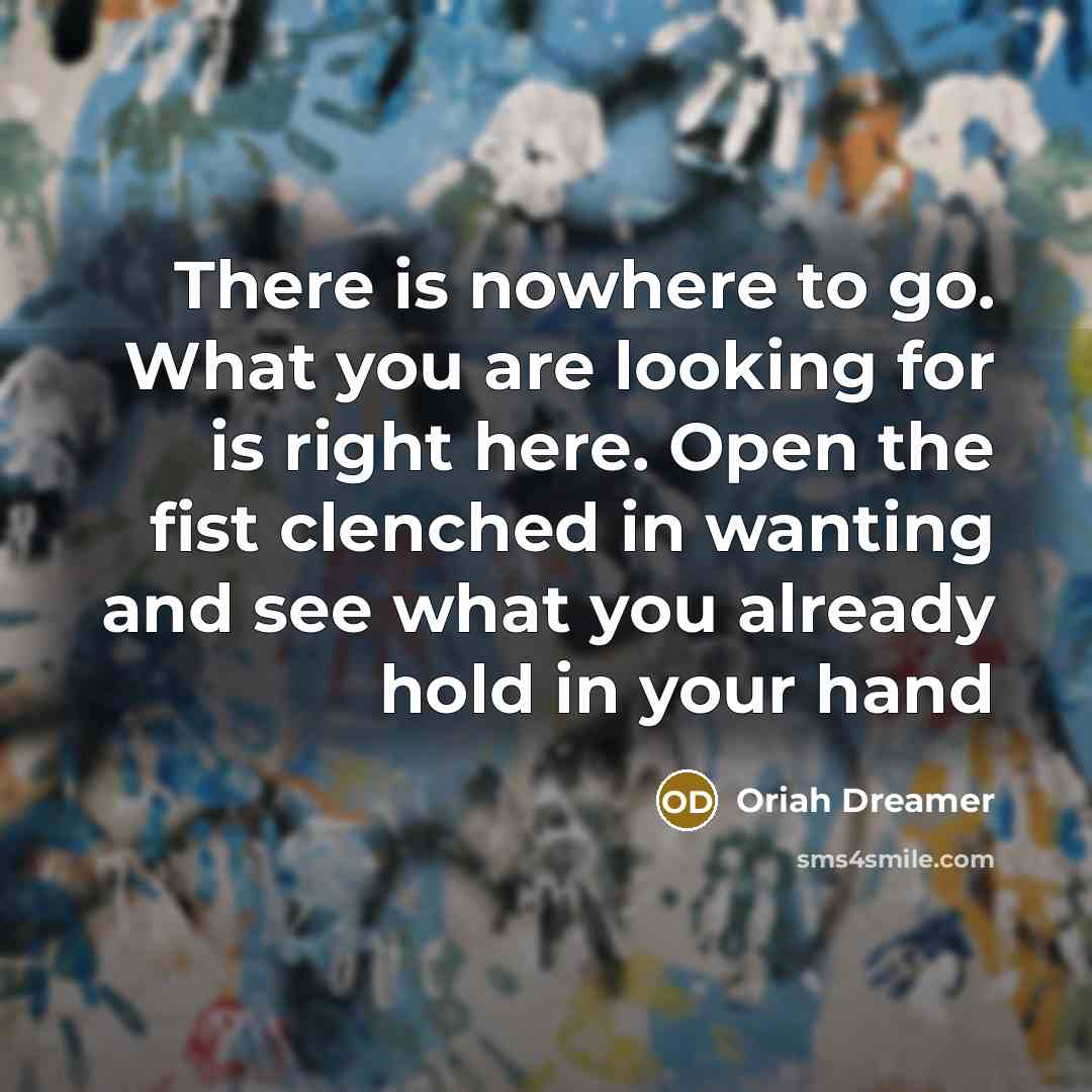 “There is nowhere to go. What you are looking for…” quote by Oriah Dreamer
