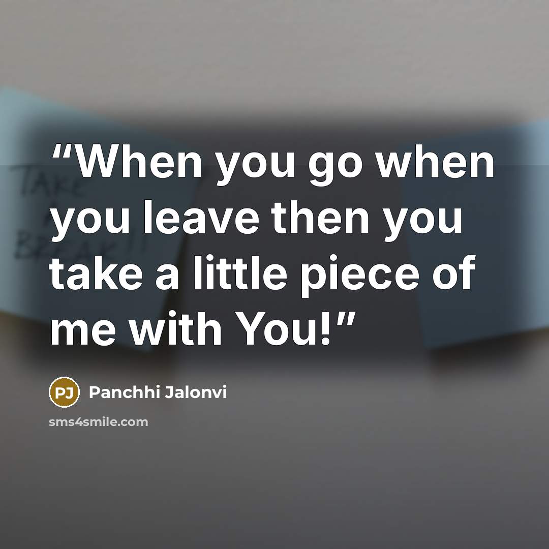 “When you go when you leave then you take a little piece of me with You!” quote by Panchhi Jalonvi