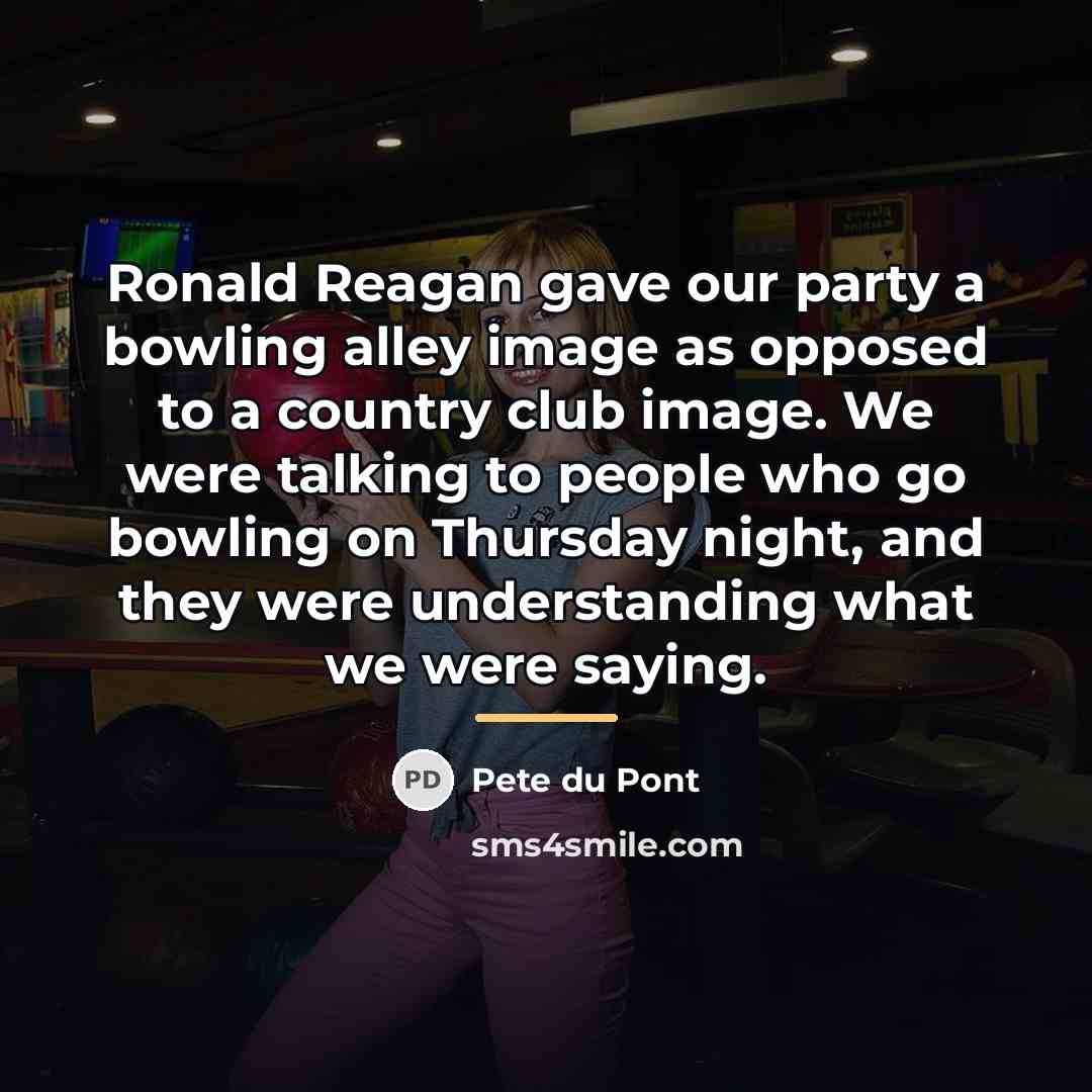 “Ronald Reagan gave our party a bowling alley image as…” quote by Pete du Pont